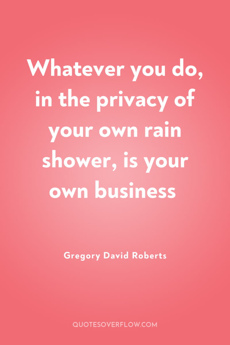 Whatever you do, in the privacy of your own rain...