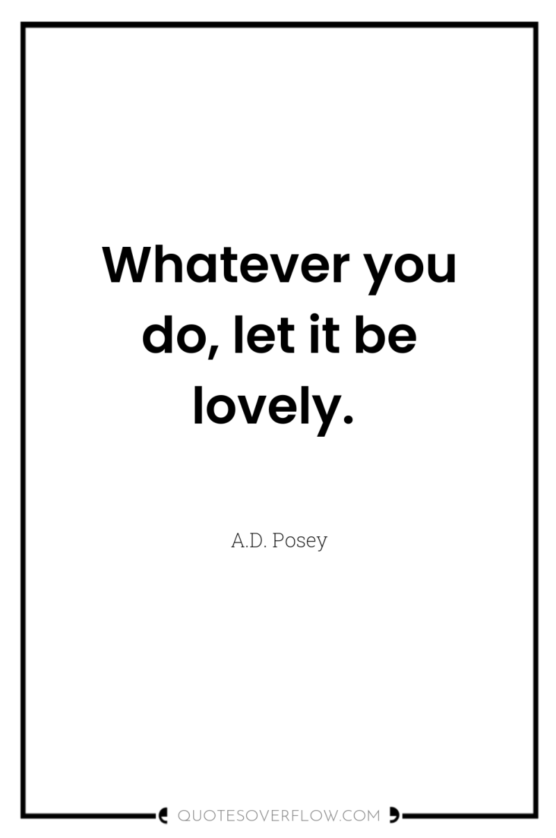 Whatever you do, let it be lovely. 