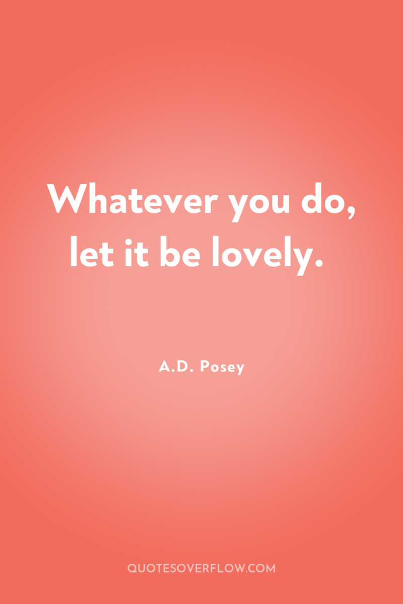Whatever you do, let it be lovely. 