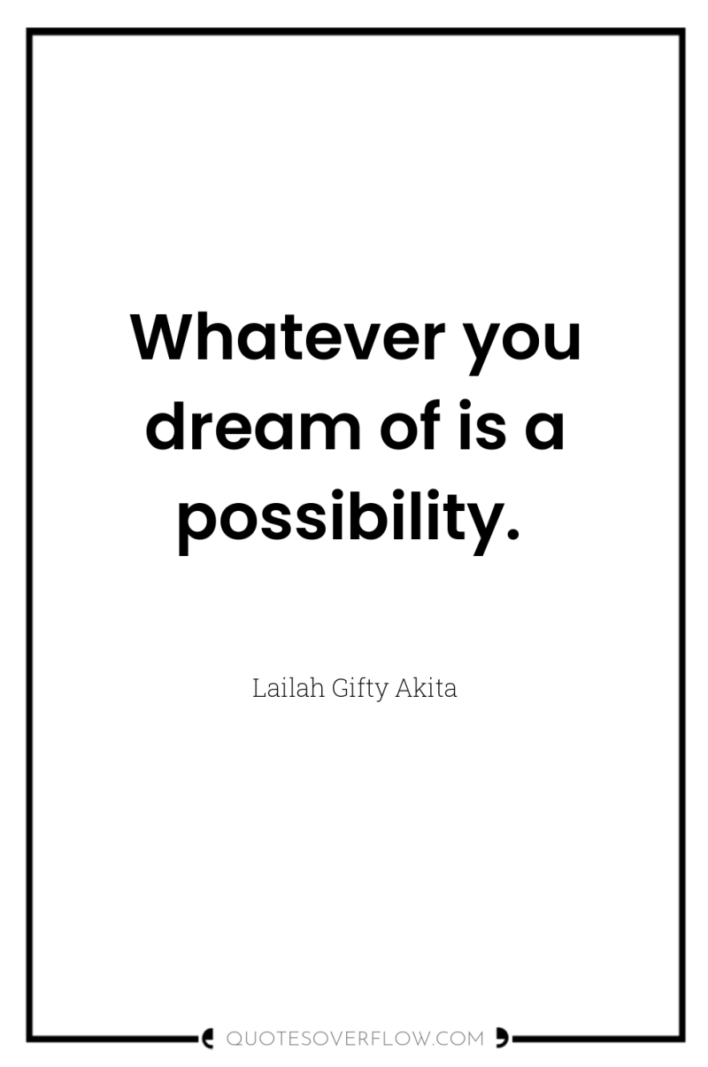 Whatever you dream of is a possibility. 