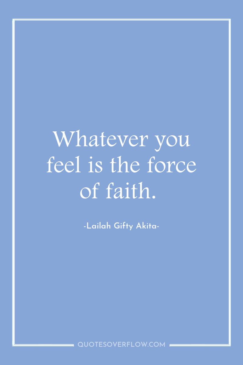 Whatever you feel is the force of faith. 