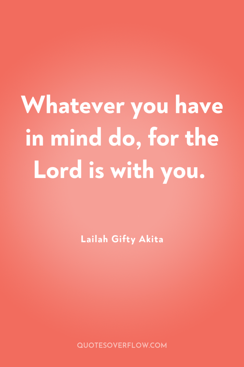 Whatever you have in mind do, for the Lord is...