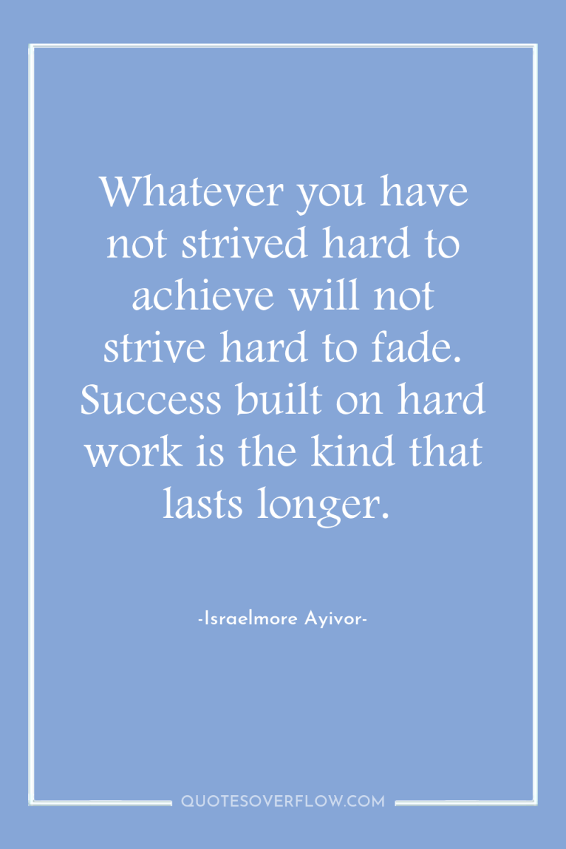Whatever you have not strived hard to achieve will not...