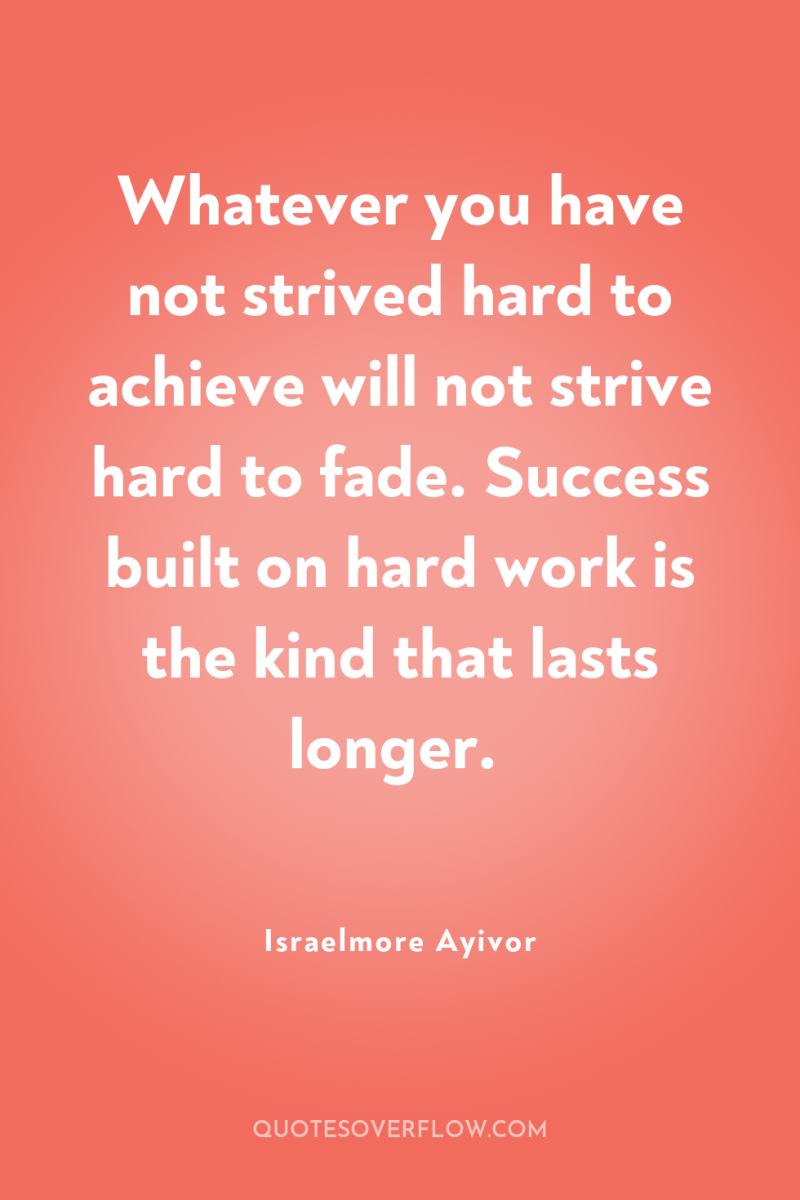 Whatever you have not strived hard to achieve will not...