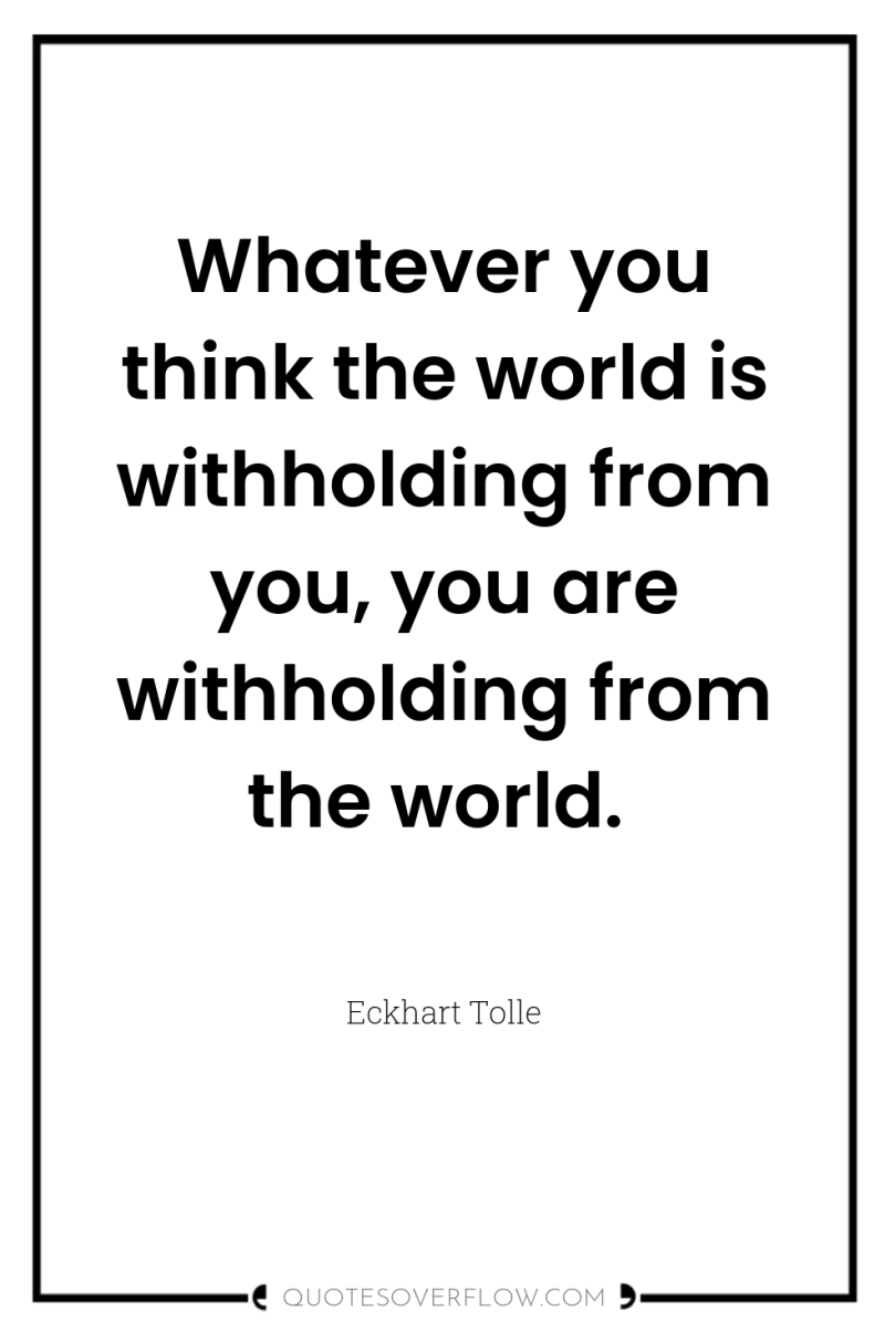 Whatever you think the world is withholding from you, you...