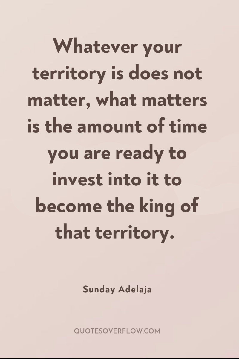 Whatever your territory is does not matter, what matters is...