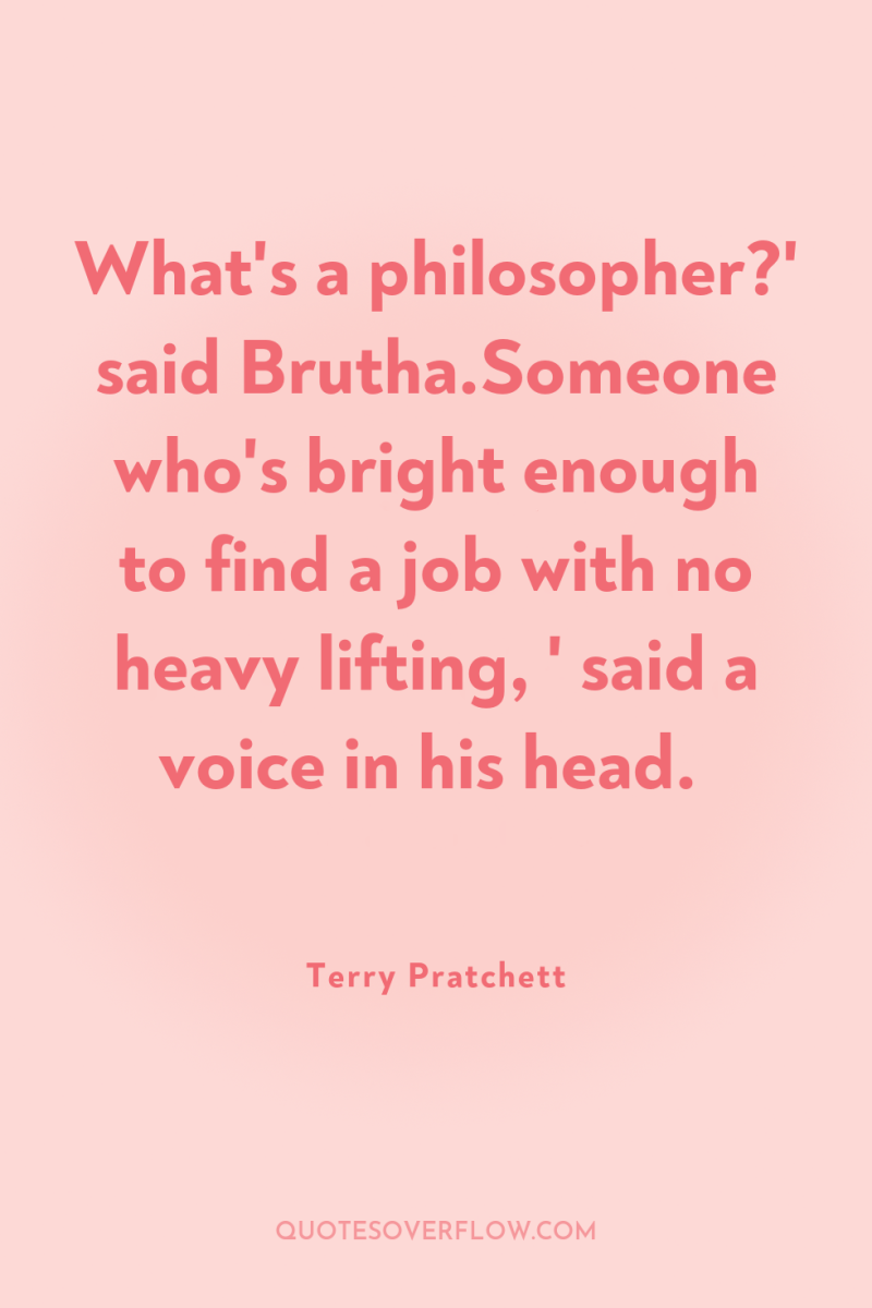 What's a philosopher?' said Brutha.Someone who's bright enough to find...