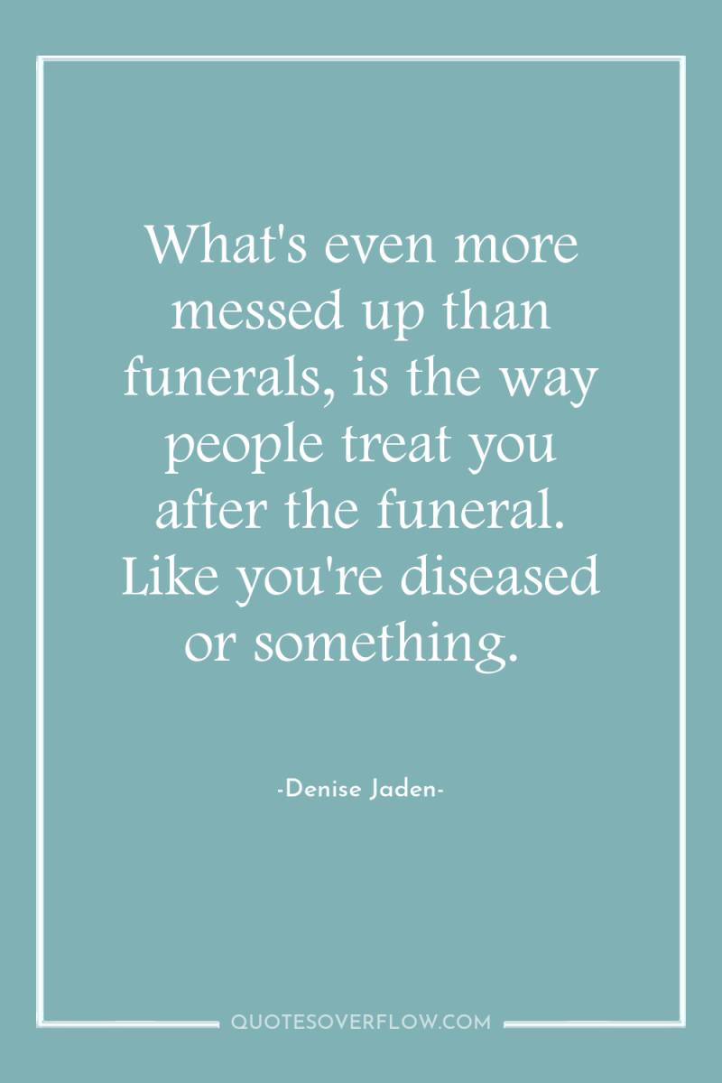 What's even more messed up than funerals, is the way...