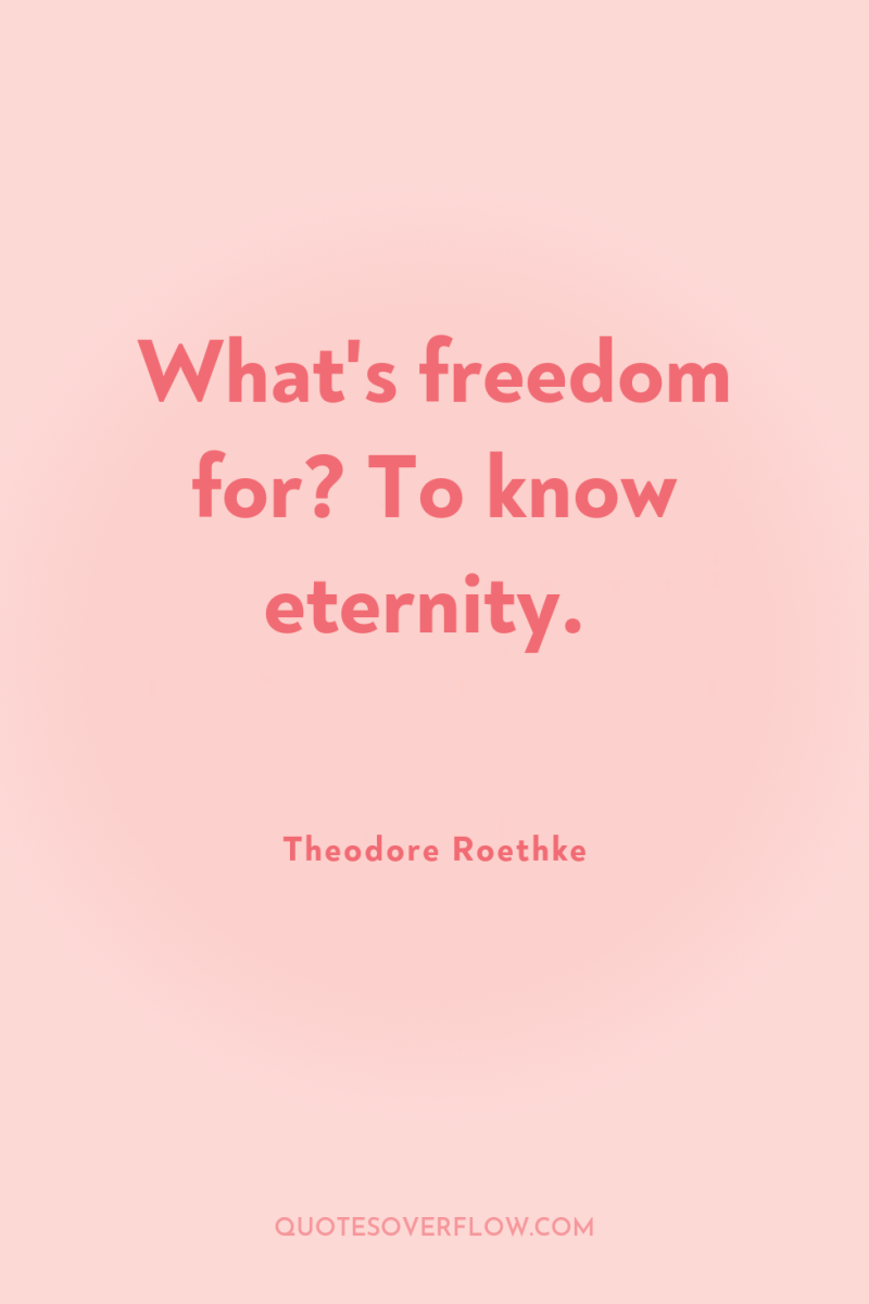 What's freedom for? To know eternity. 