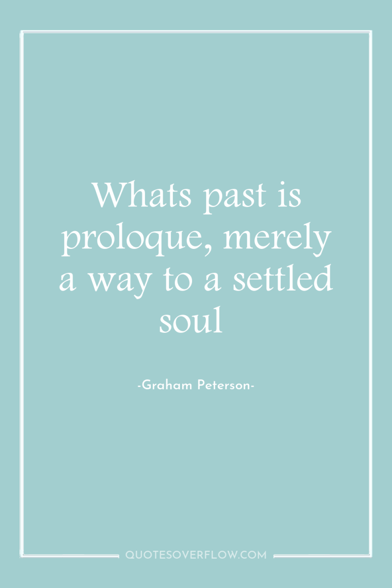Whats past is proloque, merely a way to a settled...