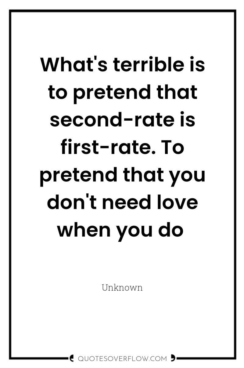 What's terrible is to pretend that second-rate is first-rate. To...