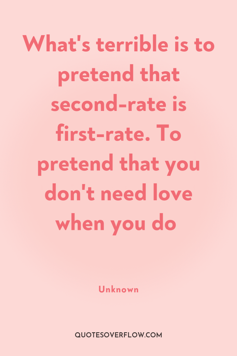 What's terrible is to pretend that second-rate is first-rate. To...