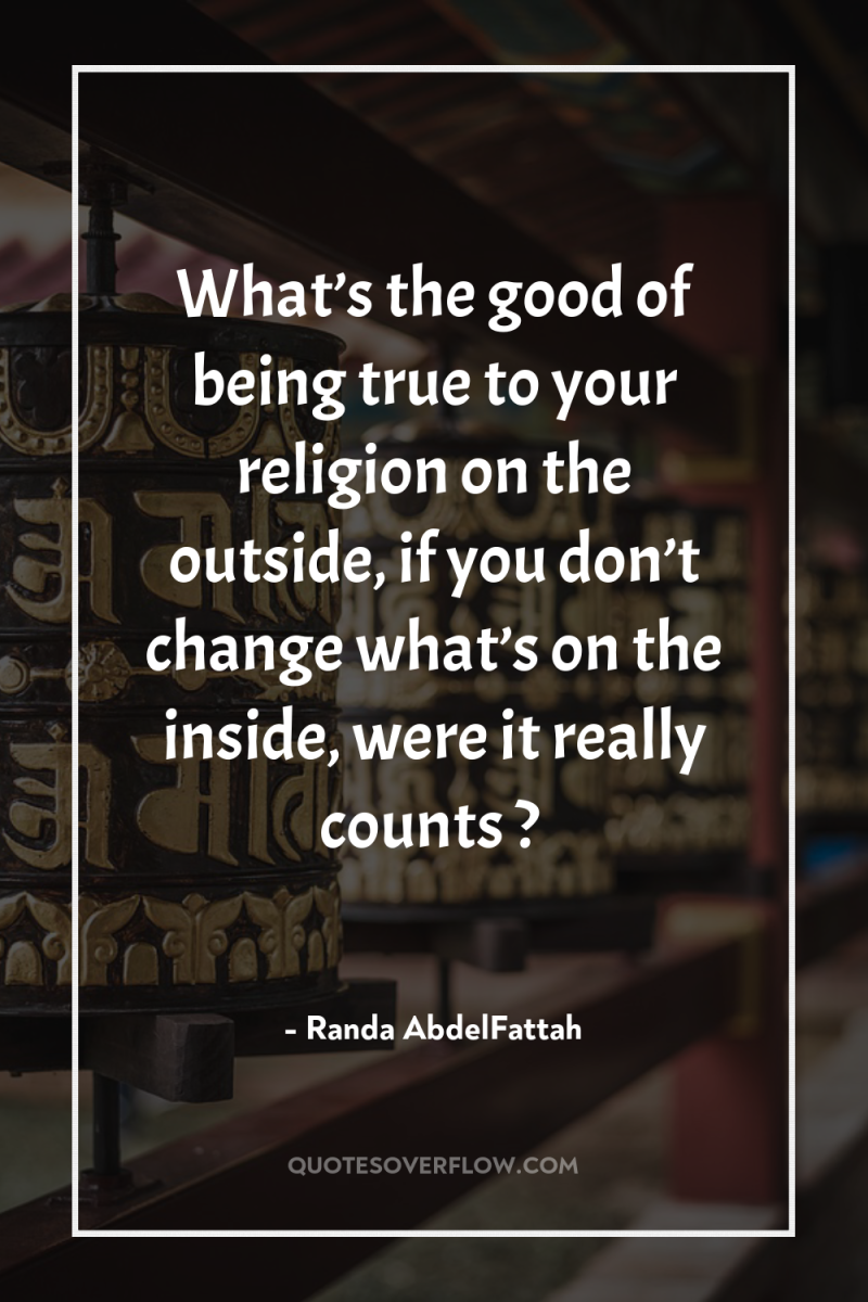 What’s the good of being true to your religion on...