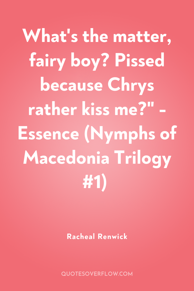 What's the matter, fairy boy? Pissed because Chrys rather kiss...
