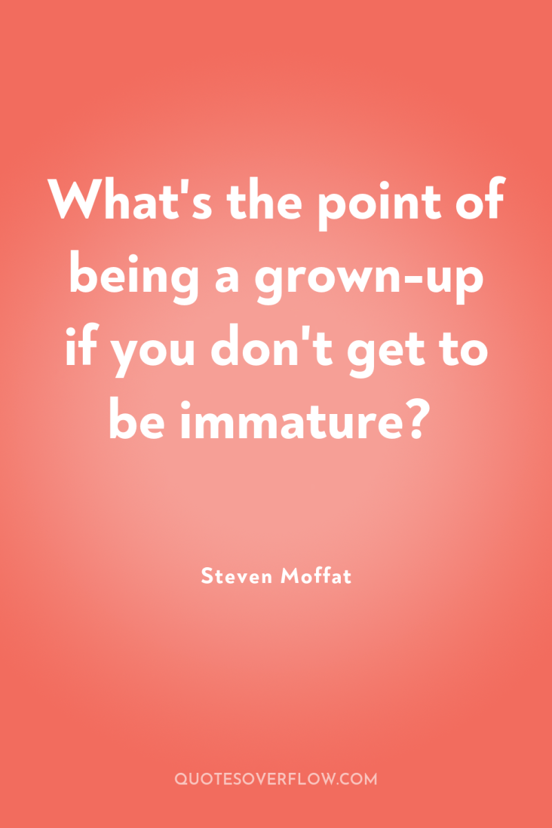 What's the point of being a grown-up if you don't...