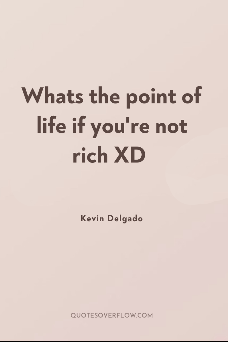 Whats the point of life if you're not rich XD 