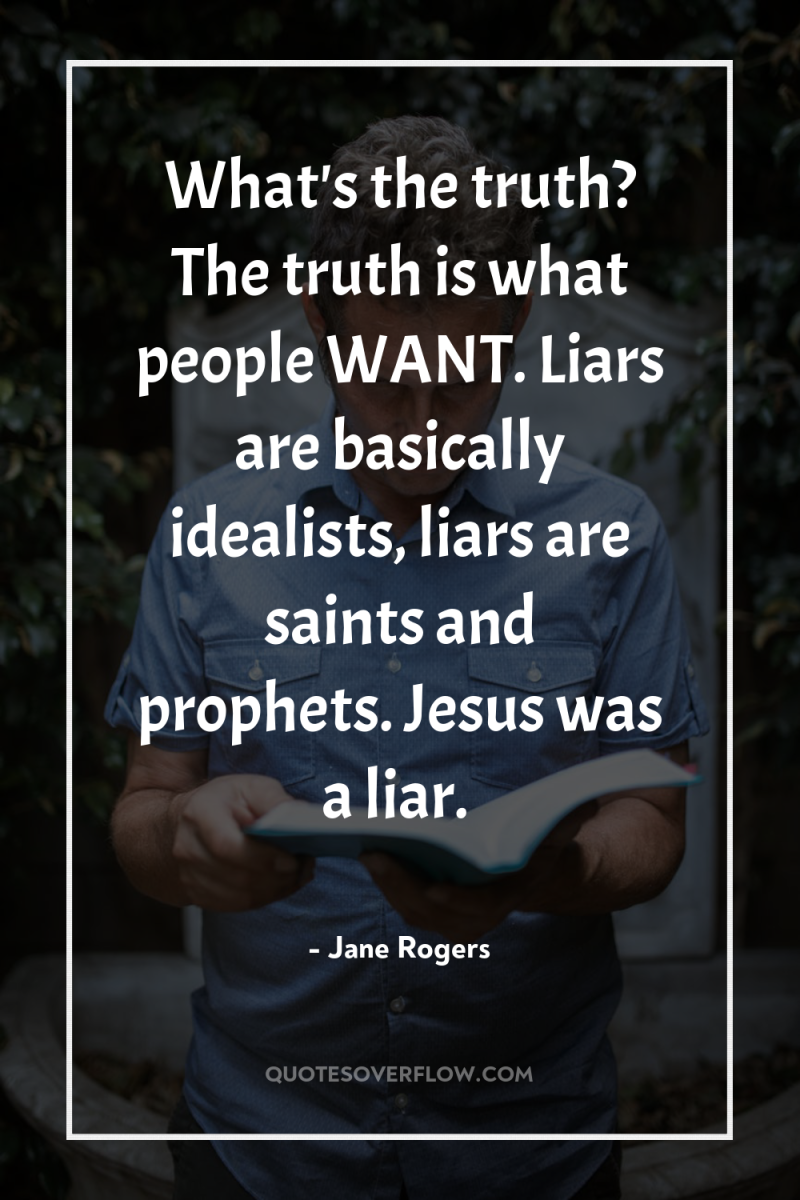 What's the truth? The truth is what people WANT. Liars...