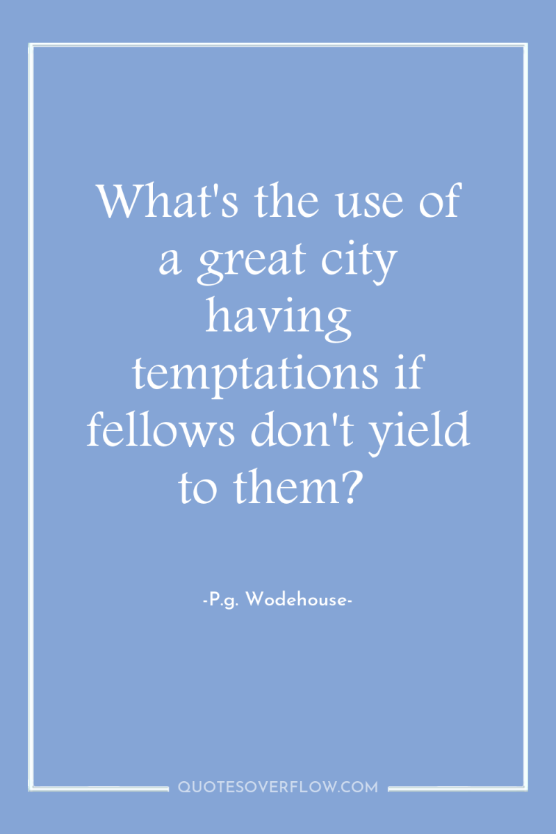 What's the use of a great city having temptations if...
