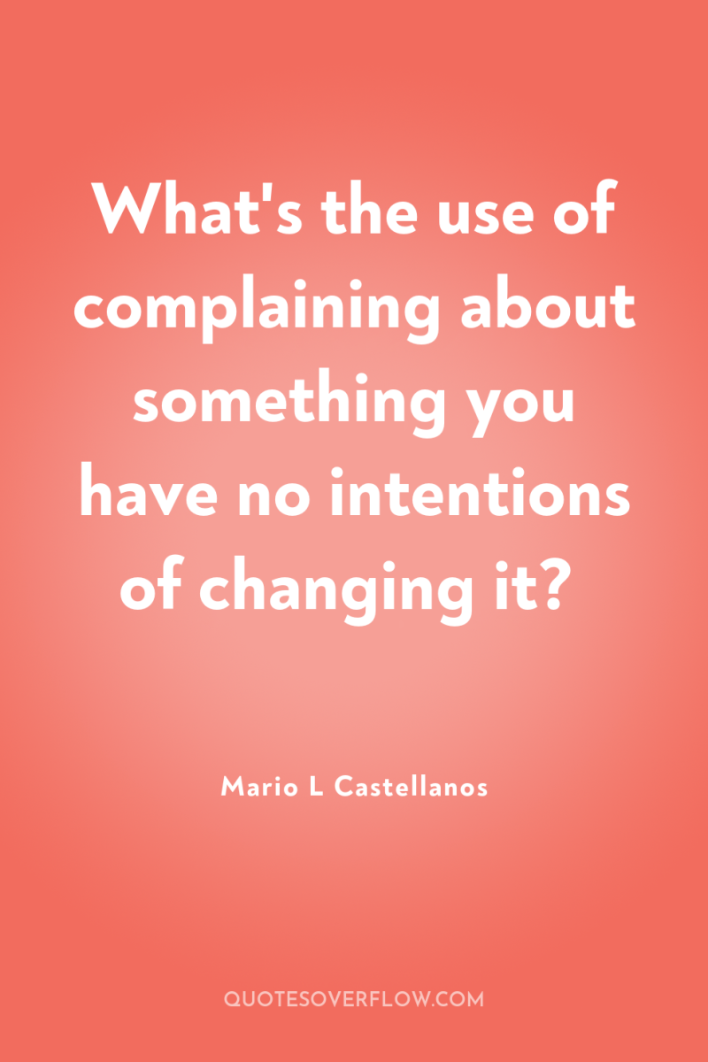 What's the use of complaining about something you have no...