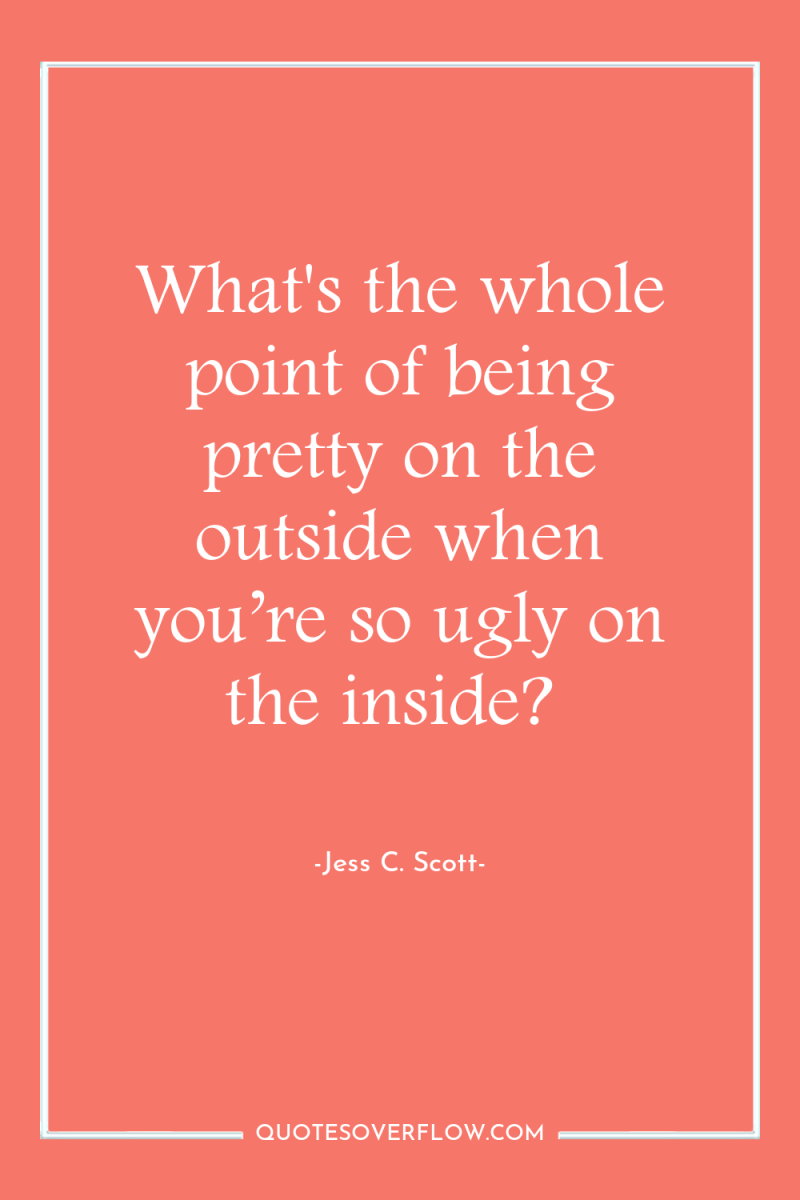 What's the whole point of being pretty on the outside...