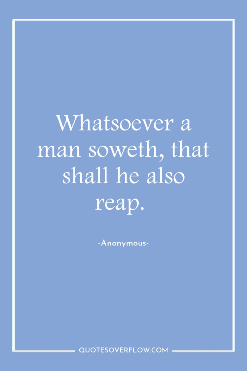 Whatsoever a man soweth, that shall he also reap. 