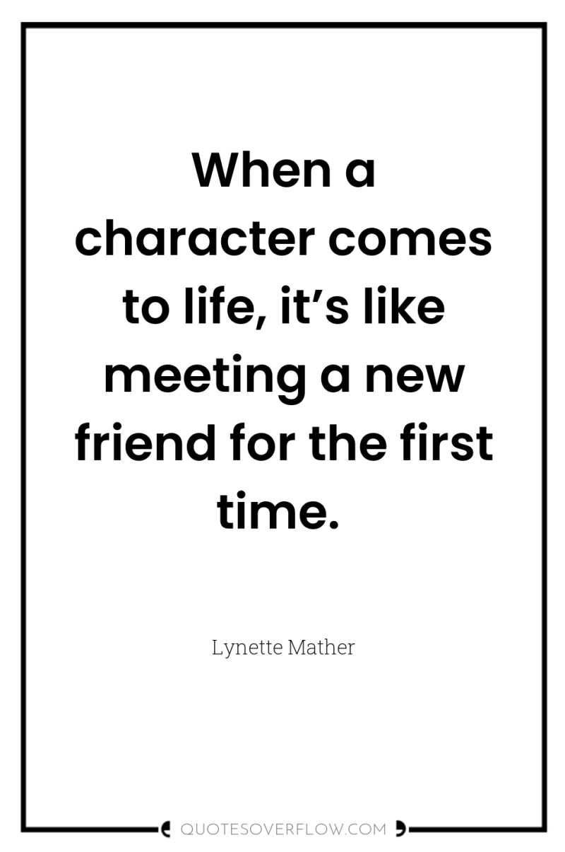 When a character comes to life, it’s like meeting a...
