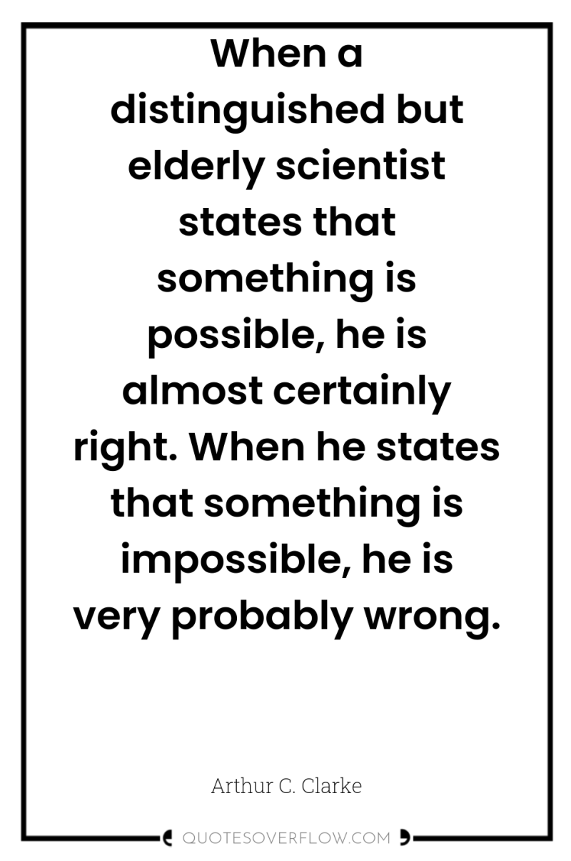 When a distinguished but elderly scientist states that something is...