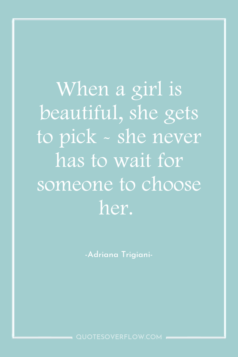 When a girl is beautiful, she gets to pick -...