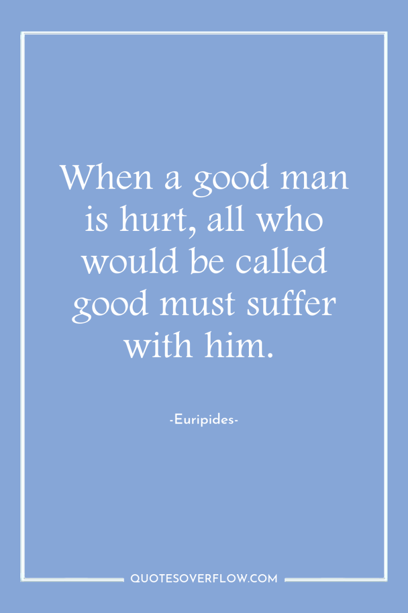 When a good man is hurt, all who would be...