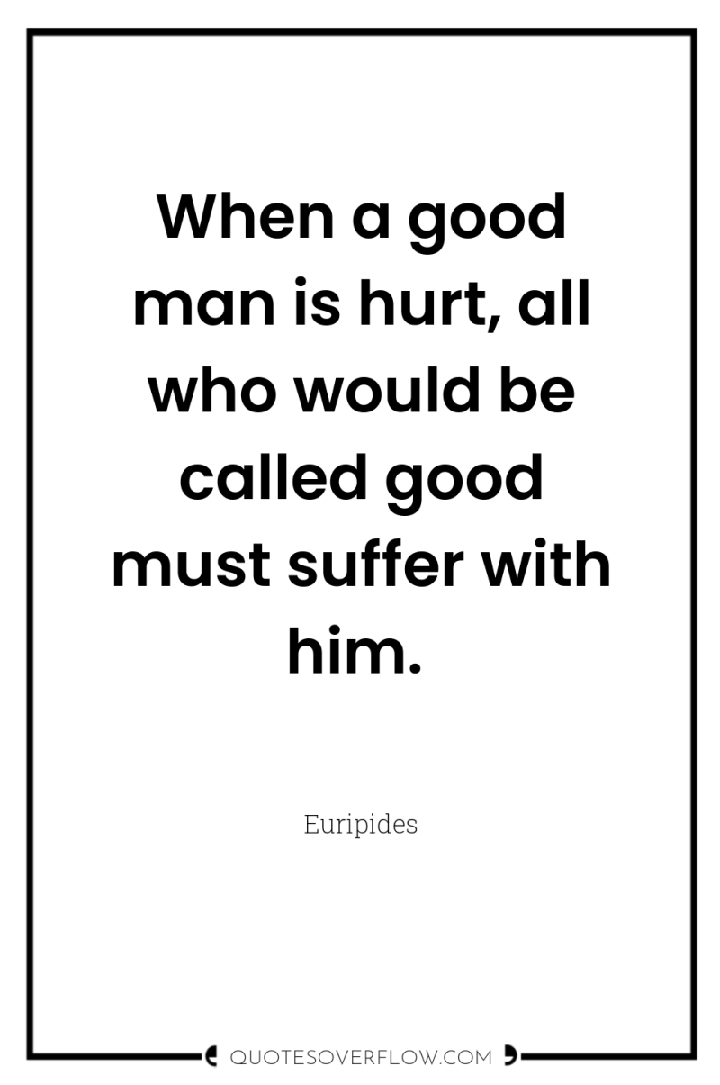 When a good man is hurt, all who would be...