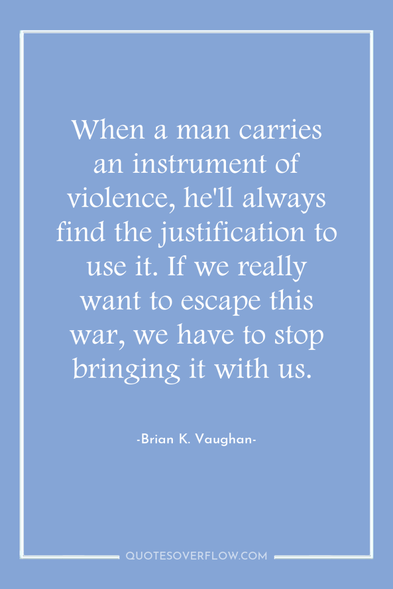 When a man carries an instrument of violence, he'll always...