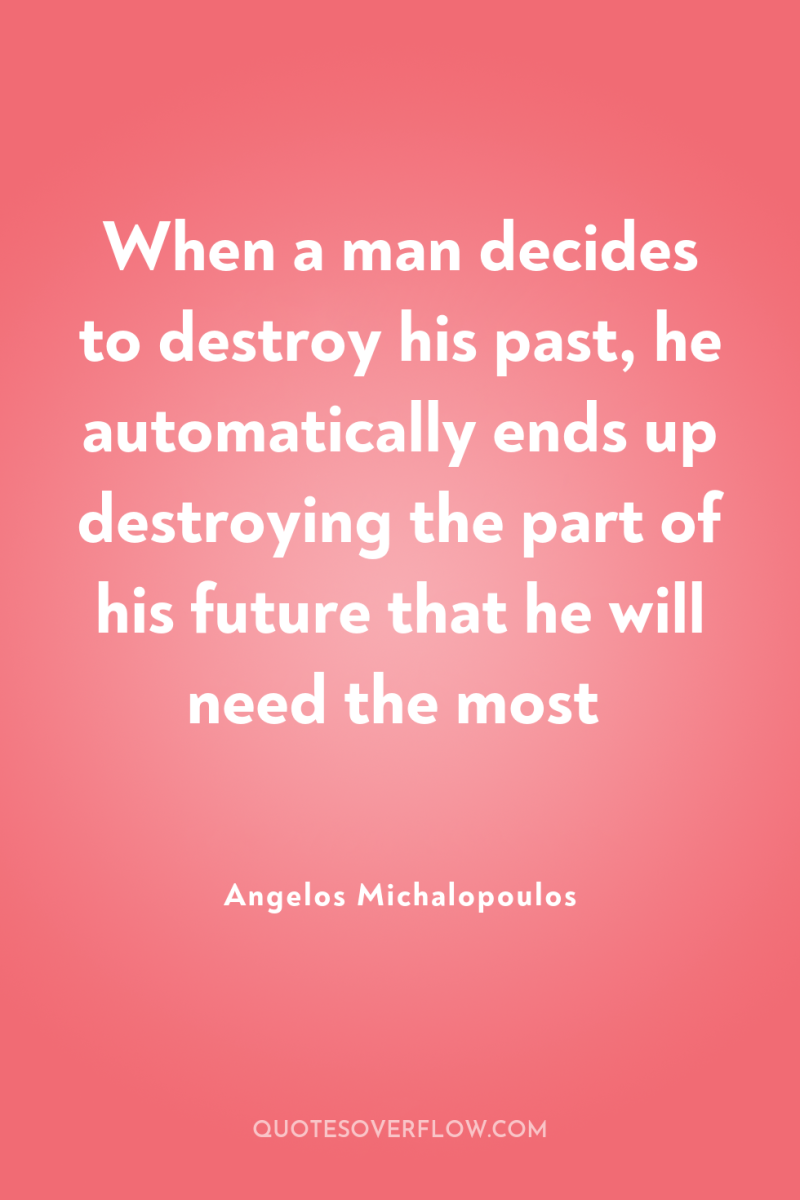 When a man decides to destroy his past, he automatically...