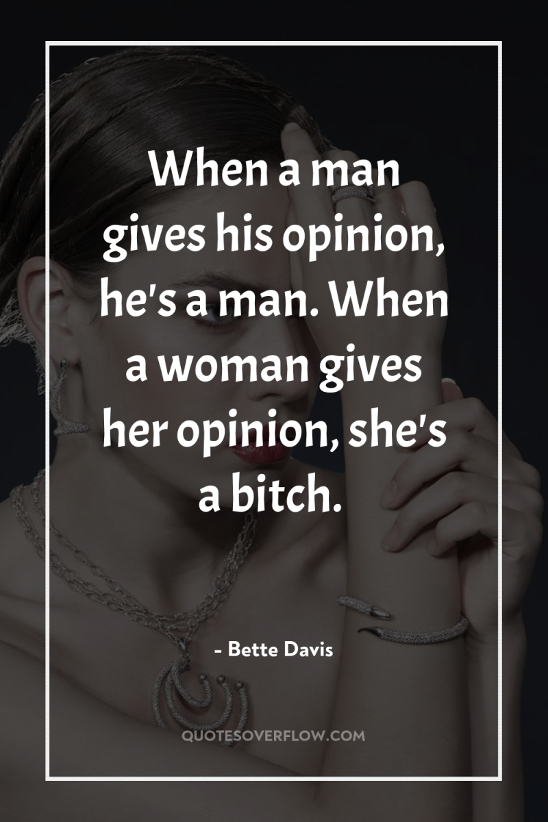 When a man gives his opinion, he's a man. When...