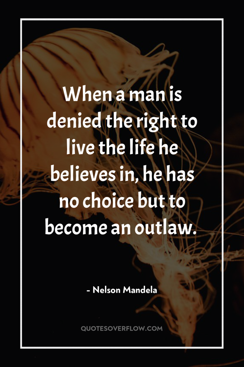 When a man is denied the right to live the...