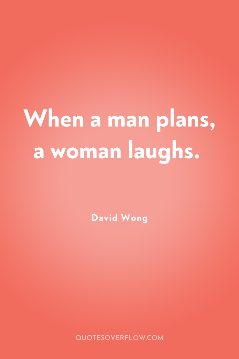 When a man plans, a woman laughs. 