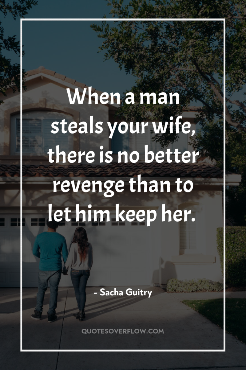 When a man steals your wife, there is no better...