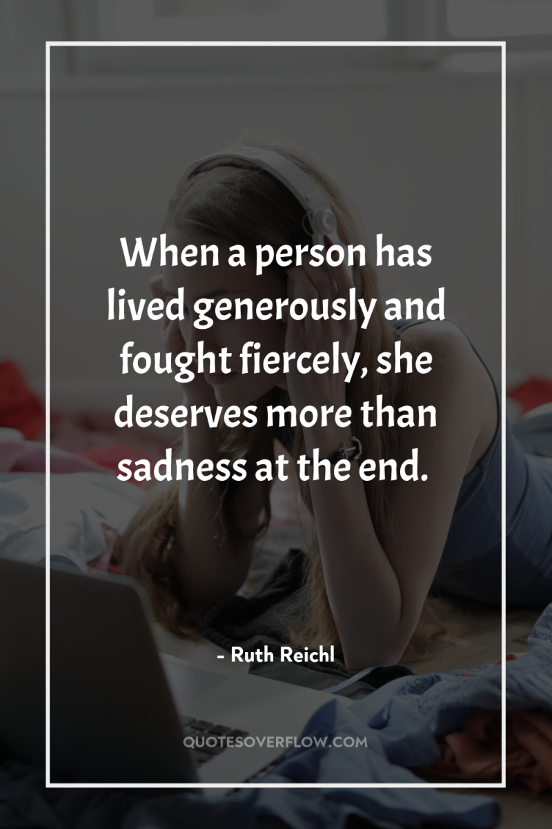 When a person has lived generously and fought fiercely, she...
