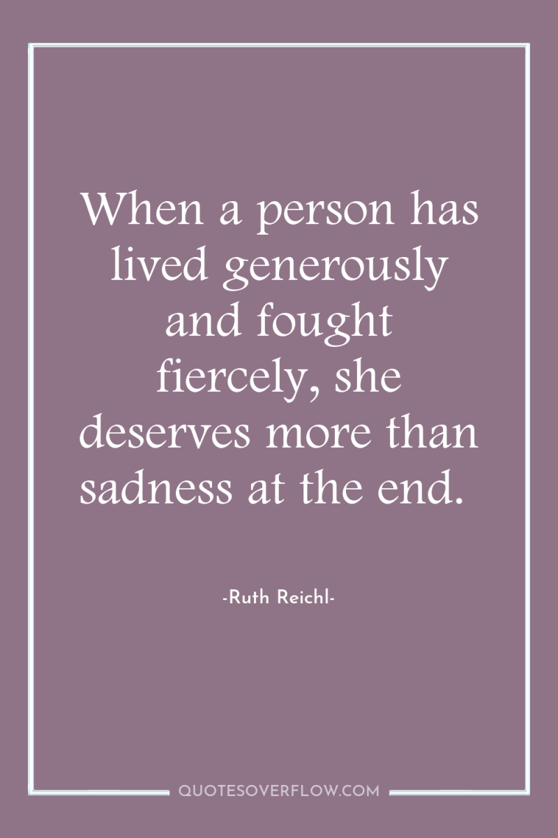 When a person has lived generously and fought fiercely, she...
