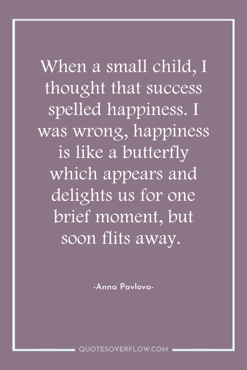 When a small child, I thought that success spelled happiness....