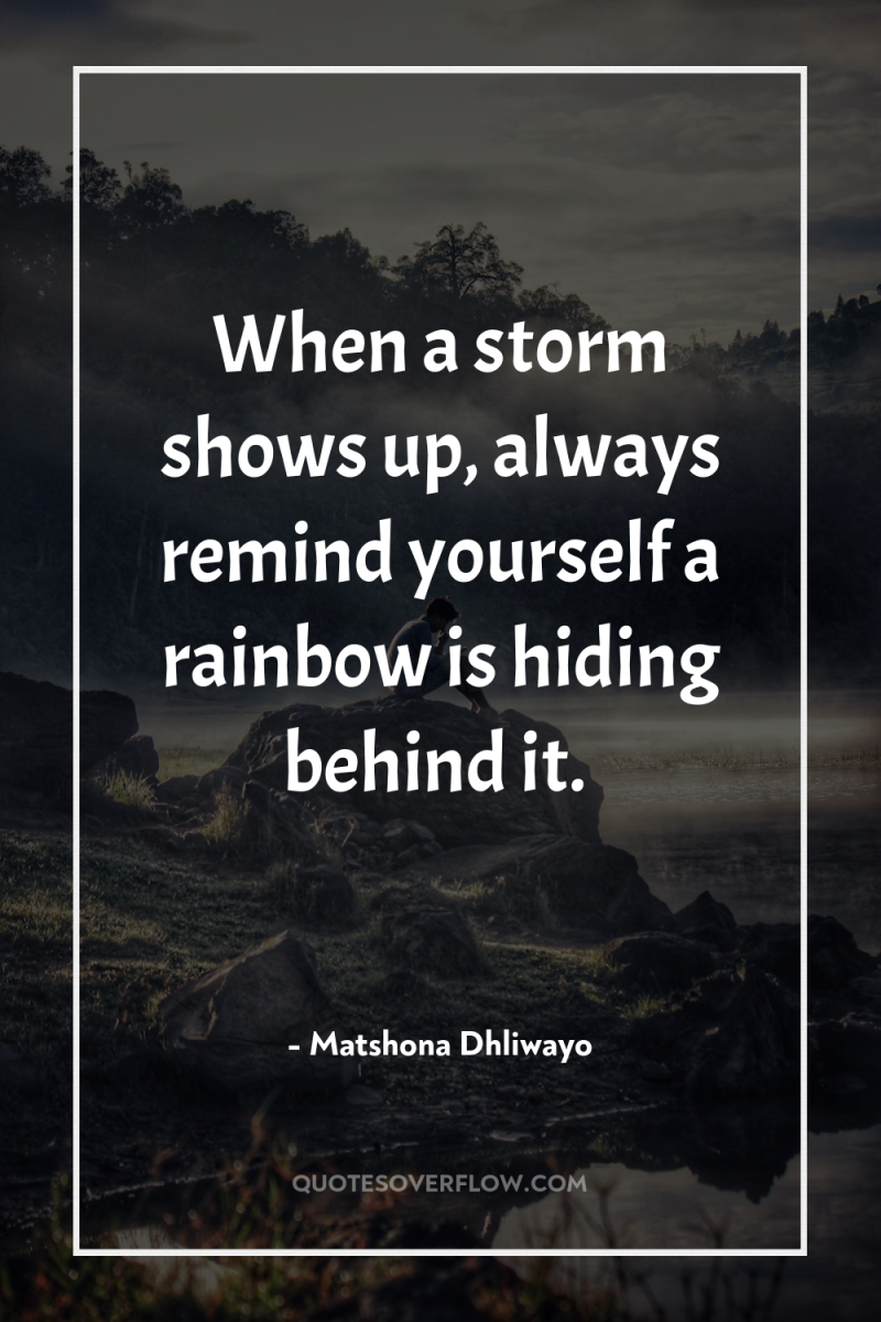 When a storm shows up, always remind yourself a rainbow...