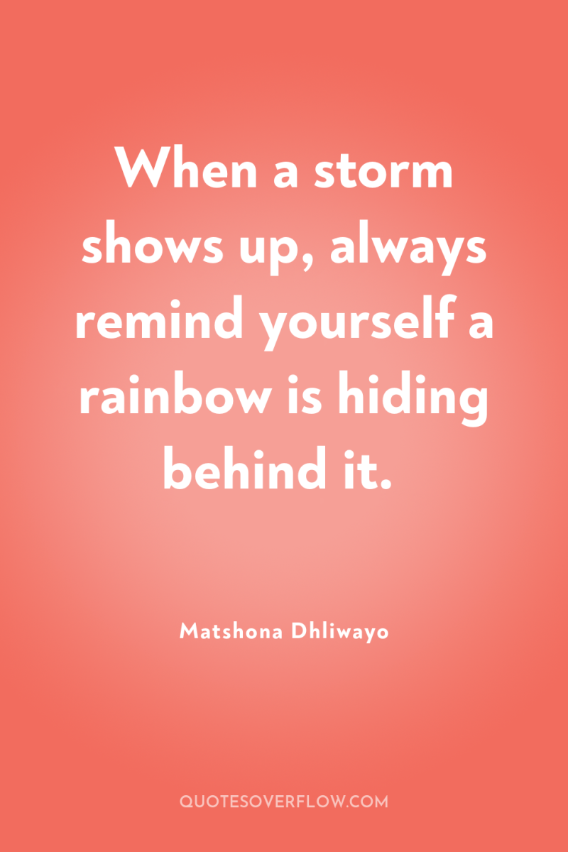 When a storm shows up, always remind yourself a rainbow...
