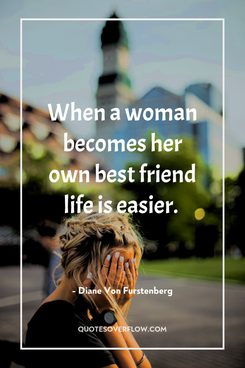 When a woman becomes her own best friend life is...