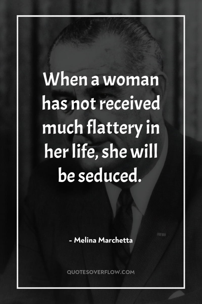 When a woman has not received much flattery in her...