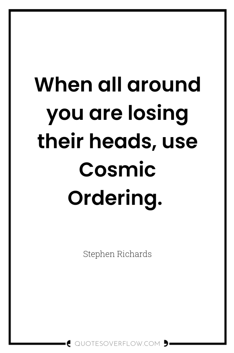 When all around you are losing their heads, use Cosmic...