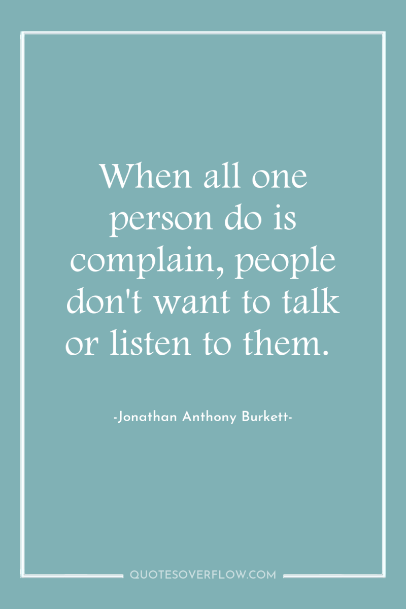 When all one person do is complain, people don't want...