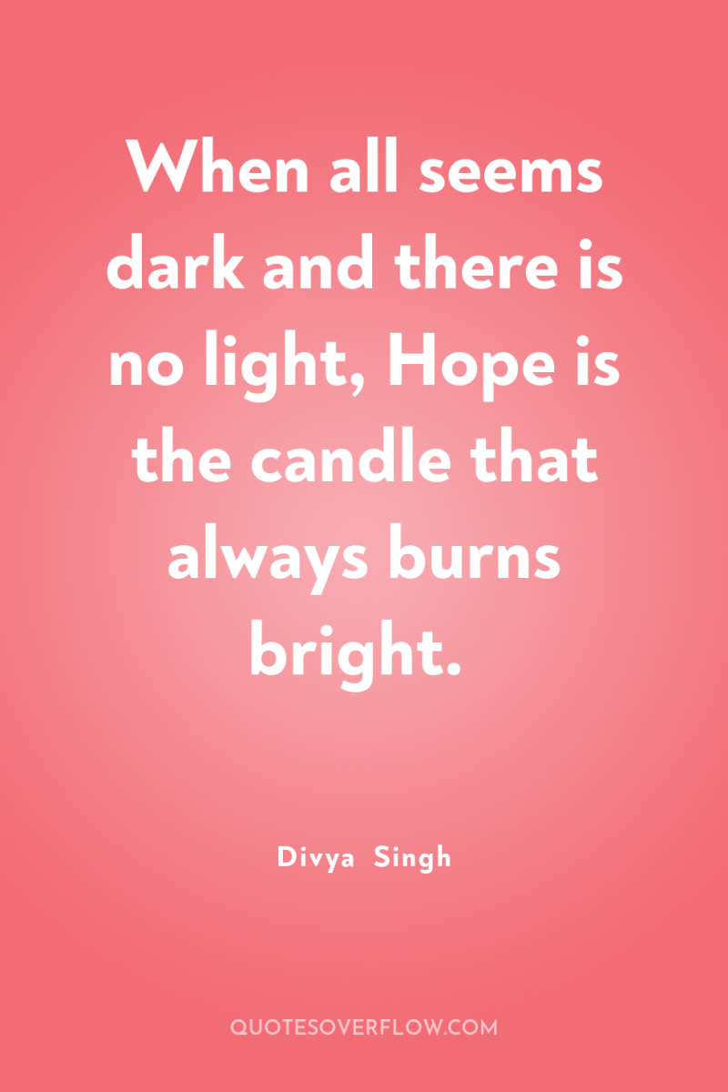 When all seems dark and there is no light, Hope...