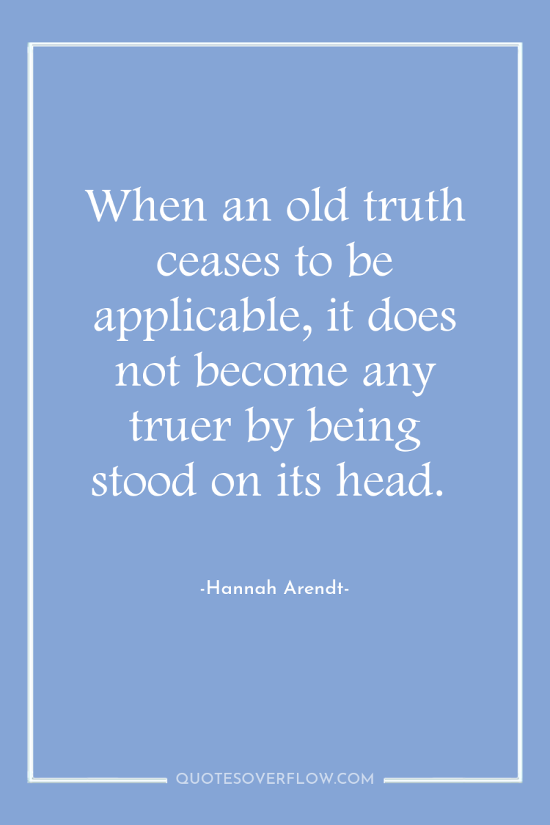 When an old truth ceases to be applicable, it does...