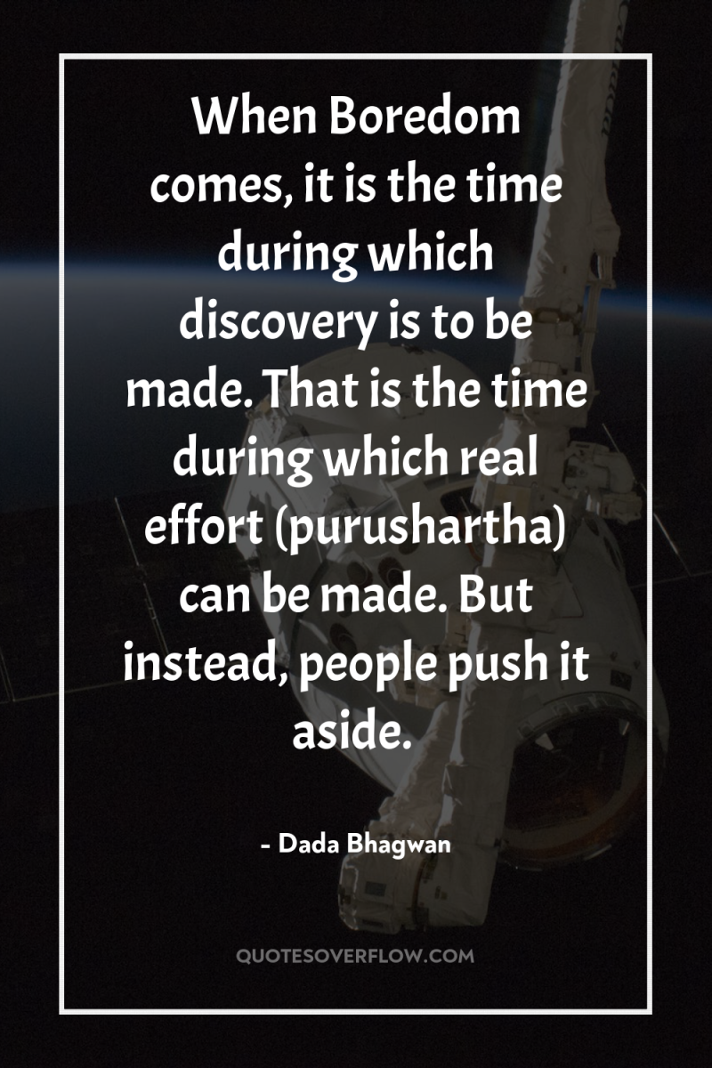 When Boredom comes, it is the time during which discovery...