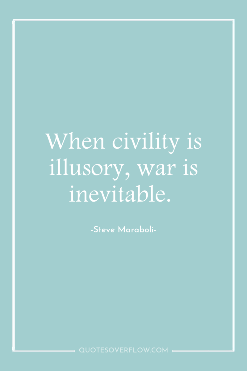 When civility is illusory, war is inevitable. 