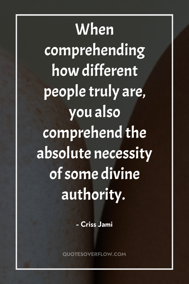 When comprehending how different people truly are, you also comprehend...